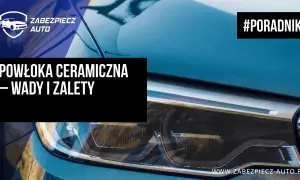 Powłoka ceramiczna na aucie: wady i zalety. Poradnik od Zabezpiecz Auto.