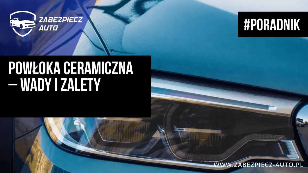 Powłoka ceramiczna na aucie: wady i zalety. Poradnik od Zabezpiecz Auto.